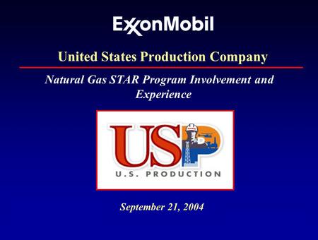 ExxonMobil US Production Co. September 21, 2004 Natural Gas STAR Program Involvement and Experience United States Production Company.