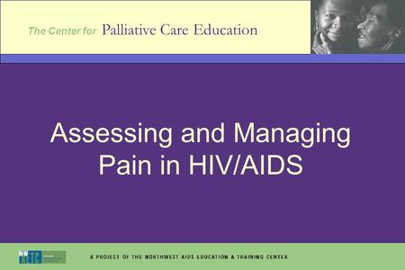 The Center for Palliative Care Education Assessing and Managing Pain in HIV/AIDS.