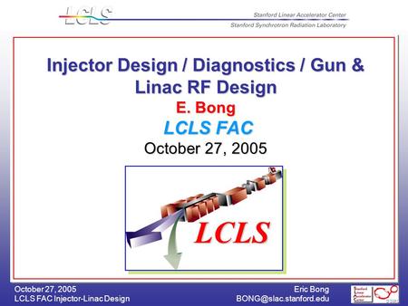 Eric Bong LCLS FAC Injector-Linac October 27, 2005 Injector Design / Diagnostics / Gun & Linac RF Design E. Bong LCLS FAC.