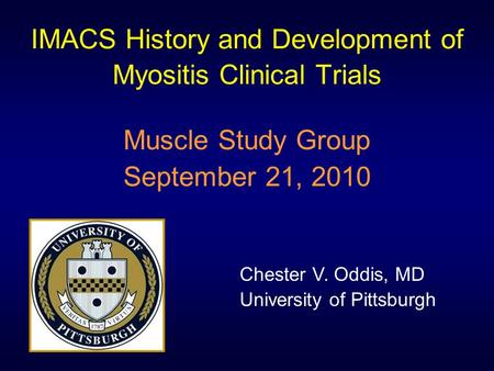 IMACS History and Development of Myositis Clinical Trials Muscle Study Group September 21, 2010 Chester V. Oddis, MD University of Pittsburgh.