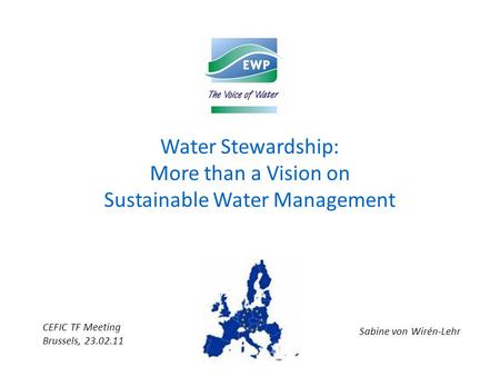 Water Stewardship: More than a Vision on Sustainable Water Management Sabine von Wirén-Lehr CEFIC TF Meeting Brussels, 23.02.11.