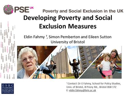 Developing Poverty and Social Exclusion Measures Eldin Fahmy ¹, Simon Pemberton and Eileen Sutton University of Bristol ¹ Contact: Dr E Fahmy, School for.