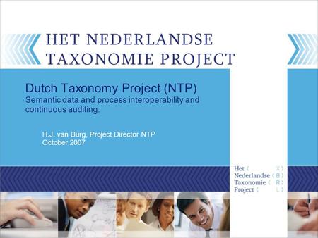 H.J. van Burg, Project Director NTP October 2007 Dutch Taxonomy Project (NTP) Semantic data and process interoperability and continuous auditing.