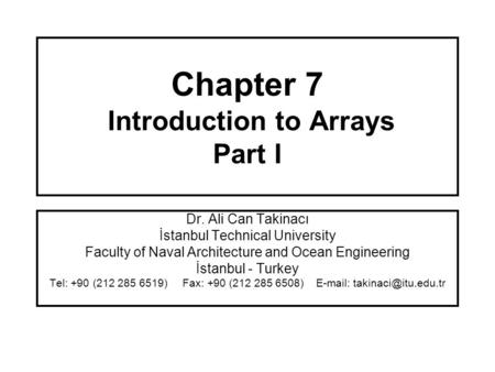 Chapter 7 Introduction to Arrays Part I Dr. Ali Can Takinacı İstanbul Technical University Faculty of Naval Architecture and Ocean Engineering İstanbul.