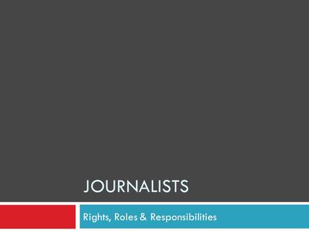 JOURNALISTS Rights, Roles & Responsibilities. Where does a journalist get the right to report the news? Journalist’s Rights.
