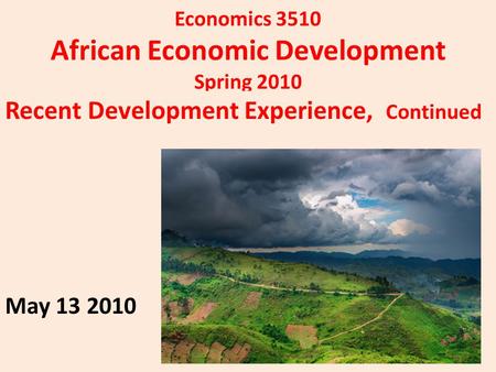Economics 3510 African Economic Development Spring 2010 Recent Development Experience, Continued May 13 2010.