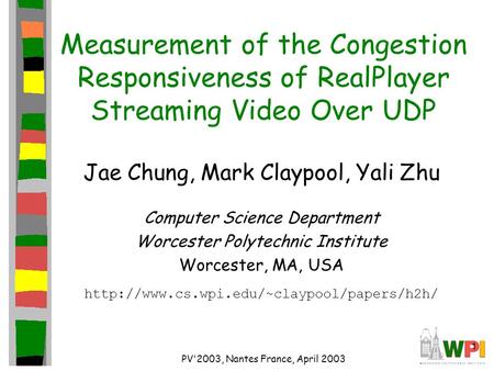 1 PV'2003, Nantes France, April 2003 Measurement of the Congestion Responsiveness of RealPlayer Streaming Video Over UDP Jae Chung, Mark Claypool, Yali.