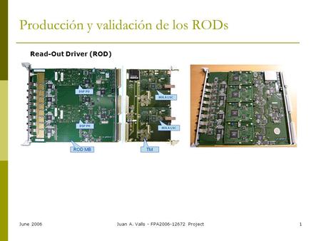 June 2006Juan A. Valls - FPA2006-12672 Project1 Producción y validación de los RODs Read-Out Driver (ROD)