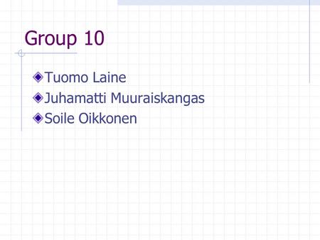 Group 10 Tuomo Laine Juhamatti Muuraiskangas Soile Oikkonen.