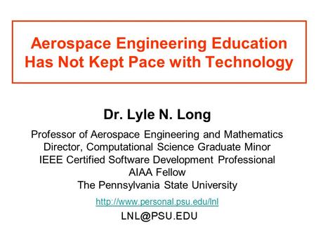 Aerospace Engineering Education Has Not Kept Pace with Technology Dr. Lyle N. Long Professor of Aerospace Engineering and Mathematics Director, Computational.