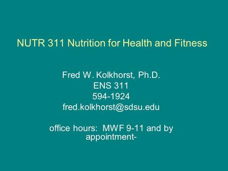 NUTR 311 Nutrition for Health and Fitness Fred W. Kolkhorst, Ph.D. ENS 311 594-1924 office hours: MWF 9-11 and by appointment-