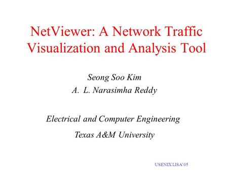 USENIX LISA’05 NetViewer: A Network Traffic Visualization and Analysis Tool Seong Soo Kim A.L. Narasimha Reddy Electrical and Computer Engineering Texas.