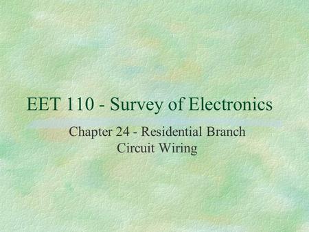EET 110 - Survey of Electronics Chapter 24 - Residential Branch Circuit Wiring.
