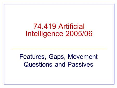 74.419 Artificial Intelligence 2005/06 Features, Gaps, Movement Questions and Passives.