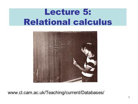 1 Lecture 5: Relational calculus www.cl.cam.ac.uk/Teaching/current/Databases/