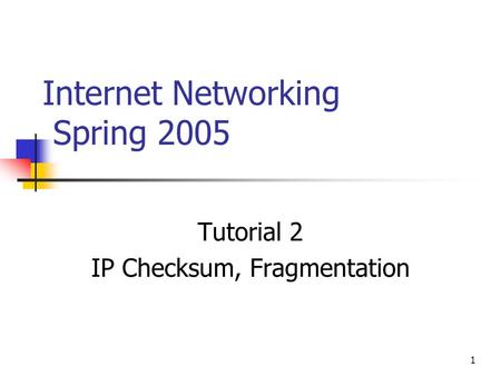 1 Internet Networking Spring 2005 Tutorial 2 IP Checksum, Fragmentation.