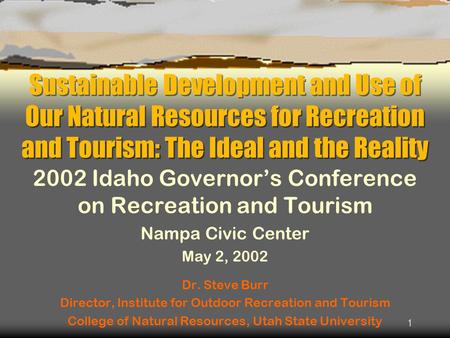 1 Sustainable Development and Use of Our Natural Resources for Recreation and Tourism: The Ideal and the Reality 2002 Idaho Governor’s Conference on Recreation.