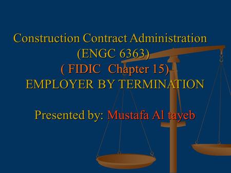 Construction Contract Administration (ENGC 6363) ( FIDIC Chapter 15) EMPLOYER BY TERMINATION Presented by: Mustafa Al tayeb.