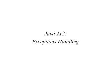 Java 212: Exceptions Handling. Chapter Objectives Learn what an exception is See how a try / catch block is used to handle exceptions Become aware of.