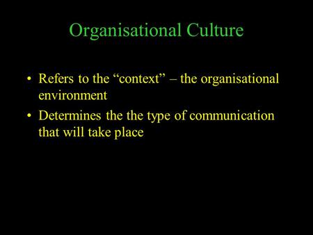 Organisational Culture Refers to the “context” – the organisational environment Determines the the type of communication that will take place.
