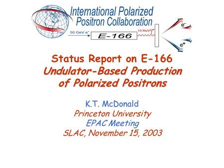 Undulator-Based Production of Polarized Positrons Status Report on E-166 Undulator-Based Production of Polarized Positrons K.T. McDonald Princeton University.