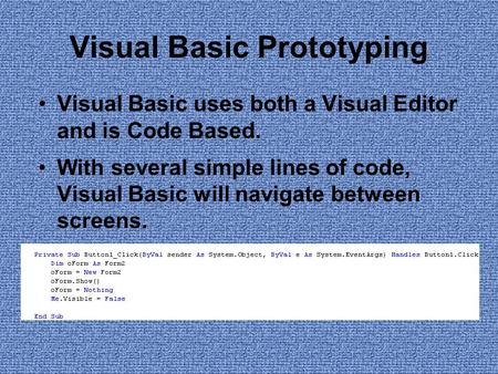 Visual Basic Prototyping Visual Basic uses both a Visual Editor and is Code Based. With several simple lines of code, Visual Basic will navigate between.