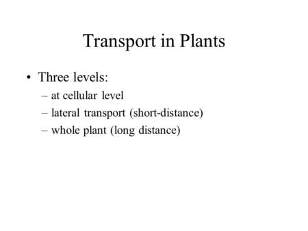 Transport in Plants Three levels: at cellular level