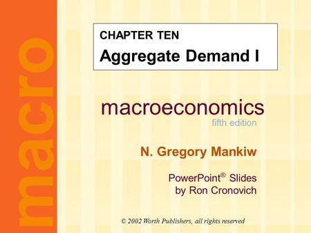 Macroeconomics fifth edition N. Gregory Mankiw PowerPoint ® Slides by Ron Cronovich CHAPTER TEN Aggregate Demand I macro © 2002 Worth Publishers, all rights.