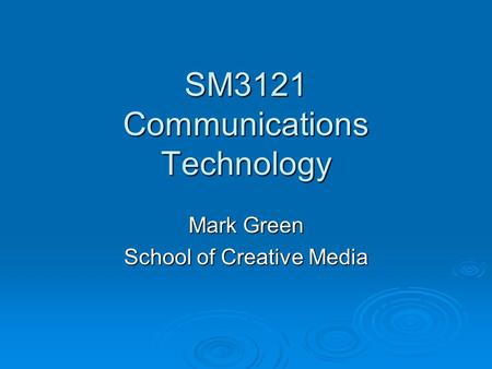 SM3121 Communications Technology Mark Green School of Creative Media.