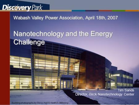TDS The Energy Center Wabash Valley Power Association, April 18th, 2007 Nanotechnology and the Energy Challenge Building photographs by Steve Hall © Hedrich.