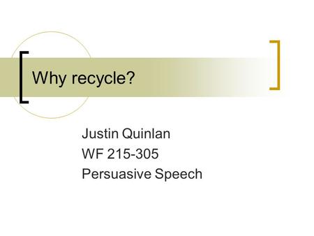 Why recycle? Justin Quinlan WF 215-305 Persuasive Speech.