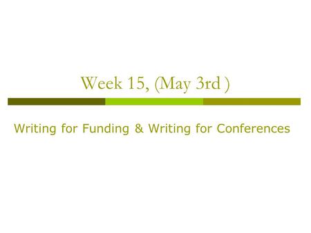 Week 15, (May 3rd ) Writing for Funding & Writing for Conferences.