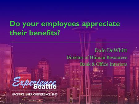 HROFFICE USER CONFERENCE 2005 Do your employees appreciate their benefits? Dale DeWhitt Director of Human Resources Bank & Office Interiors.