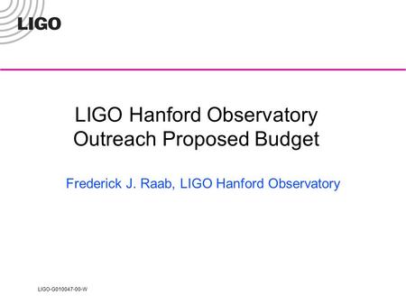LIGO-G010047-00-W LIGO Hanford Observatory Outreach Proposed Budget Frederick J. Raab, LIGO Hanford Observatory.
