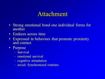 Attachment Strong emotional bond one individual forms for anotherStrong emotional bond one individual forms for another Endures across timeEndures across.