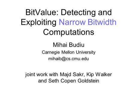 BitValue: Detecting and Exploiting Narrow Bitwidth Computations Mihai Budiu Carnegie Mellon University joint work with Majd Sakr, Kip.