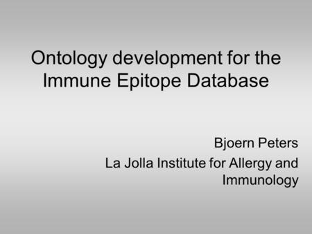 Ontology development for the Immune Epitope Database Bjoern Peters La Jolla Institute for Allergy and Immunology.