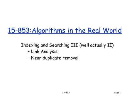 15-853Page 1 15-853:Algorithms in the Real World Indexing and Searching III (well actually II) – Link Analysis – Near duplicate removal.