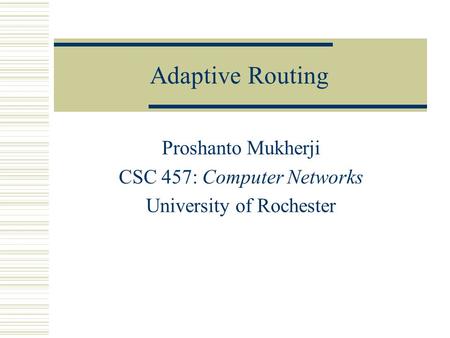 Adaptive Routing Proshanto Mukherji CSC 457: Computer Networks University of Rochester.