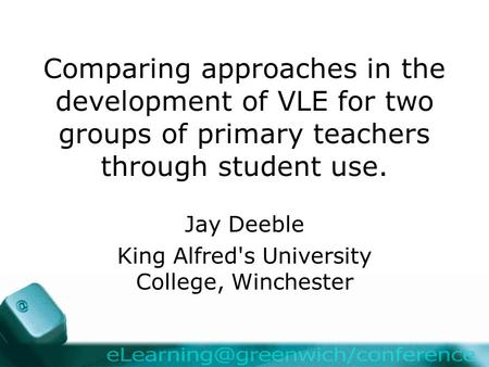 Comparing approaches in the development of VLE for two groups of primary teachers through student use. Jay Deeble King Alfred's University College, Winchester.