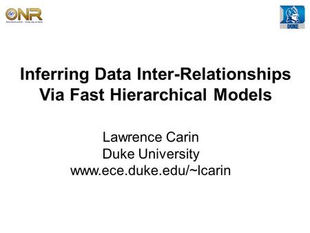 Inferring Data Inter-Relationships Via Fast Hierarchical Models Lawrence Carin Duke University www.ece.duke.edu/~lcarin.