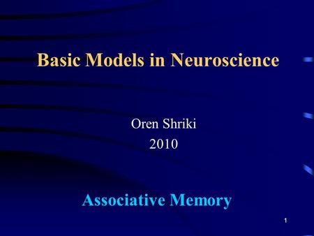 Basic Models in Neuroscience Oren Shriki 2010 Associative Memory 1.