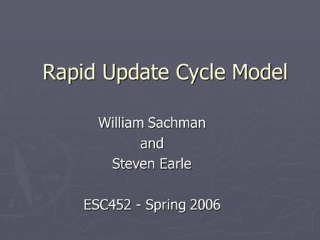 Rapid Update Cycle Model William Sachman and Steven Earle ESC452 - Spring 2006.