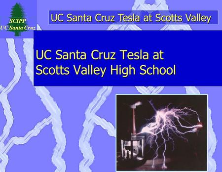 UC Santa Cruz Tesla at Scotts Valley SCIPP UC Santa Cruz UC Santa Cruz Tesla at Scotts Valley High School.