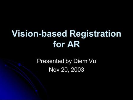 Vision-based Registration for AR Presented by Diem Vu Nov 20, 2003.