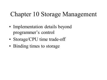 Chapter 10 Storage Management Implementation details beyond programmer’s control Storage/CPU time trade-off Binding times to storage.