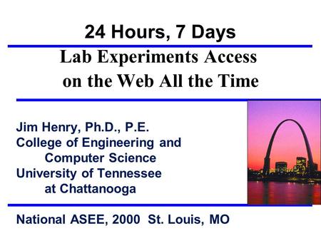 24 Hours, 7 Days Lab Experiments Access on the Web All the Time Jim Henry, Ph.D., P.E. College of Engineering and Computer Science University of Tennessee.