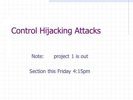 Control Hijacking Attacks Note: project 1 is out Section this Friday 4:15pm.