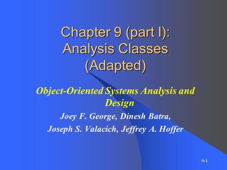 9-1 Chapter 9 (part I): Analysis Classes (Adapted) Object-Oriented Systems Analysis and Design Joey F. George, Dinesh Batra, Joseph S. Valacich, Jeffrey.