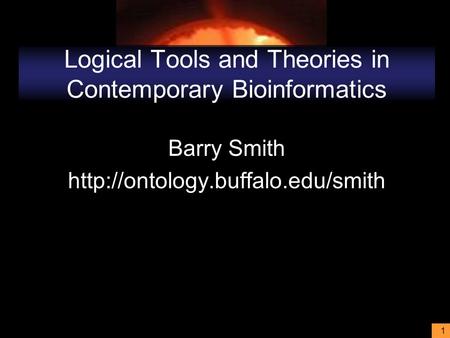 1 Logical Tools and Theories in Contemporary Bioinformatics Barry Smith